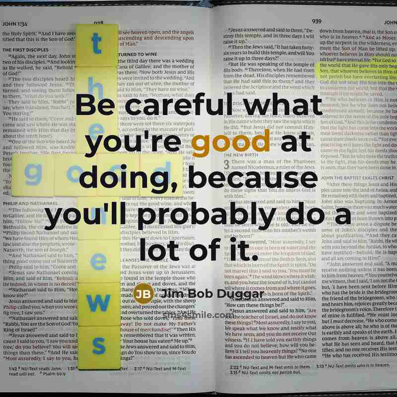 “Be careful what you're good at doing, because you'll probably…” quote by Jim Bob Duggar