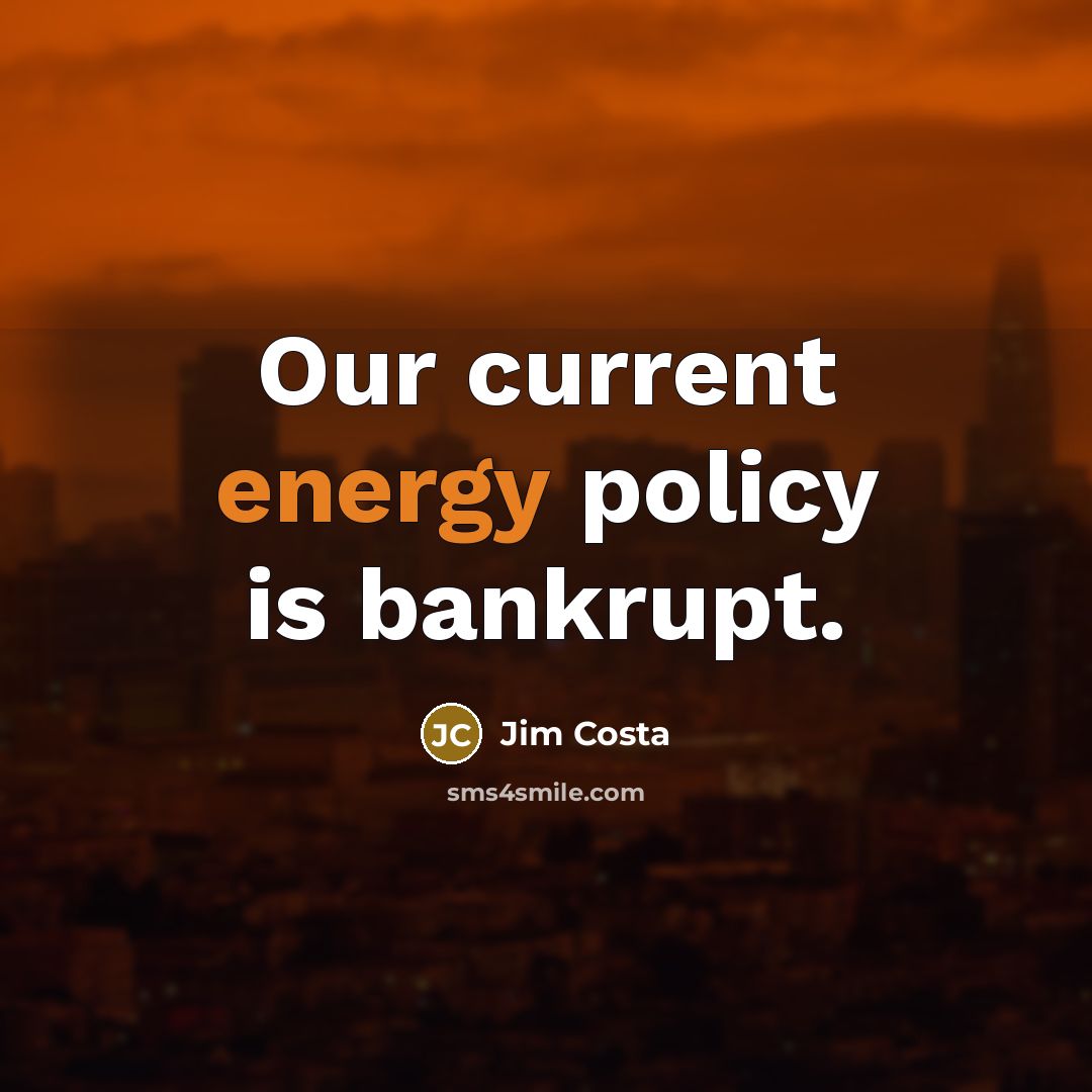 “Our current energy policy is bankrupt.…” quote by Jim Costa