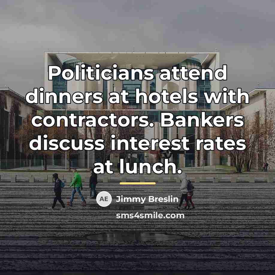 “Politicians attend dinners at hotels with contractors. Bankers discuss interest…” quote by Jimmy Breslin