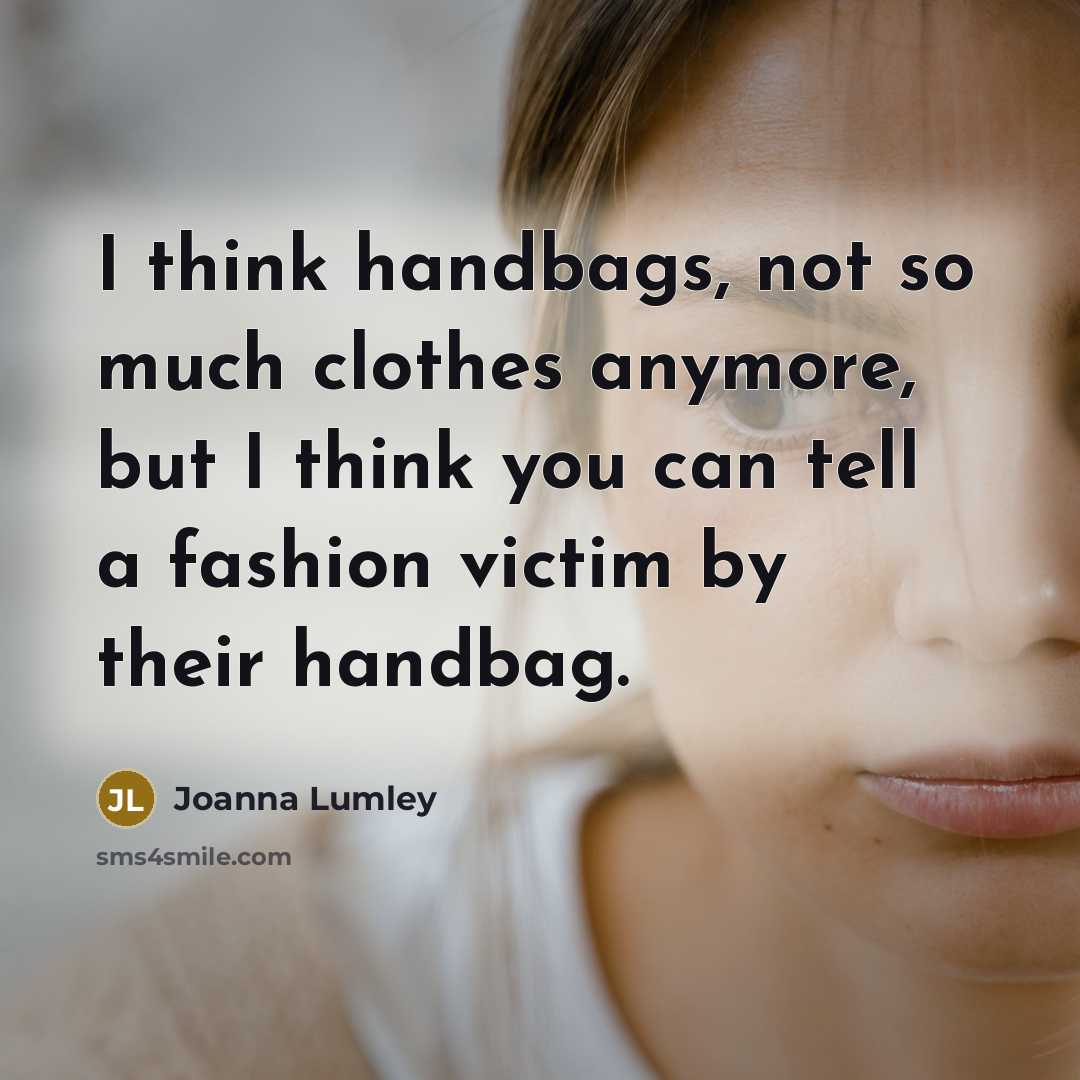 “I think handbags, not so much clothes anymore, but I…” quote by Joanna Lumley