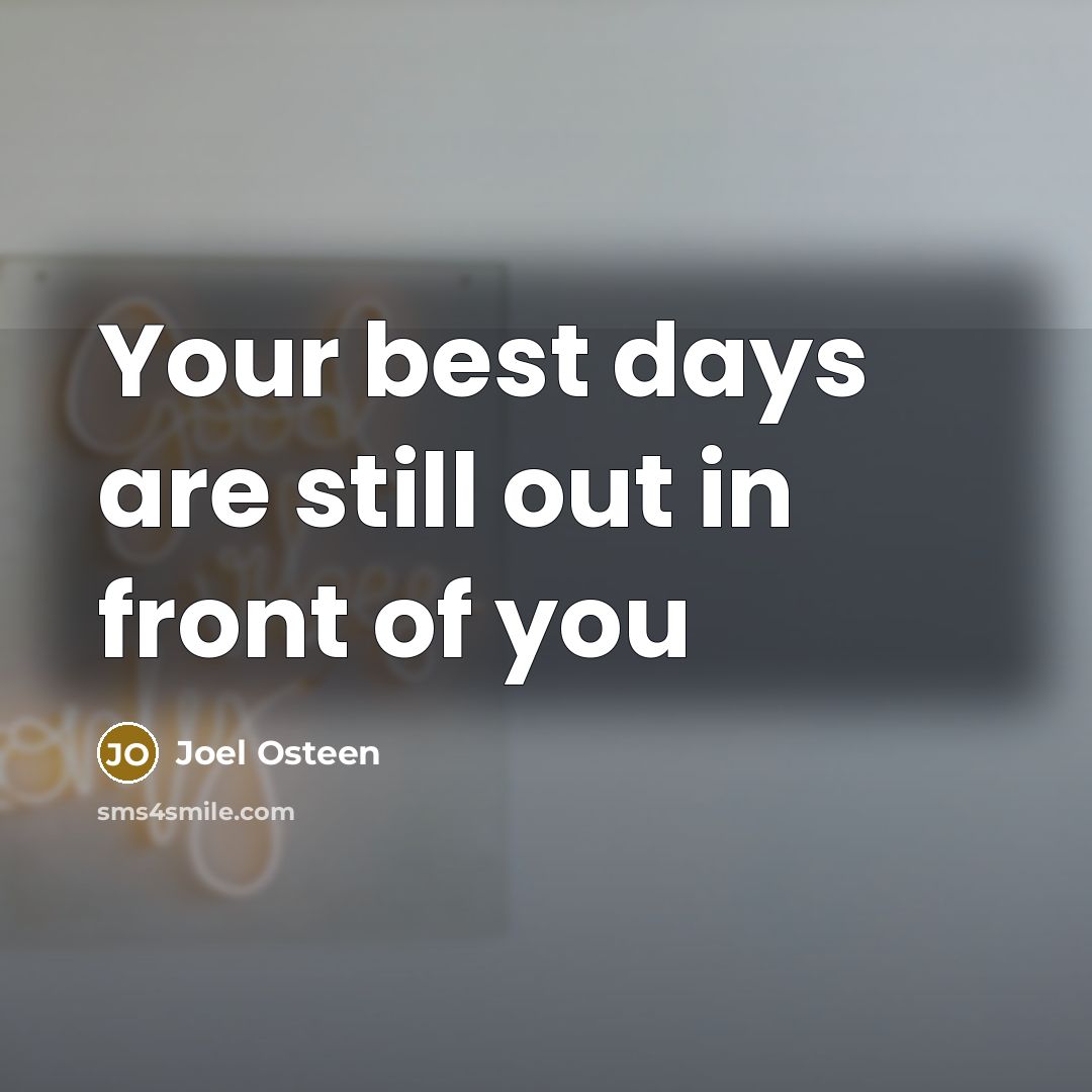 “Your best days are still out in front of you” quote by Joel Osteen
