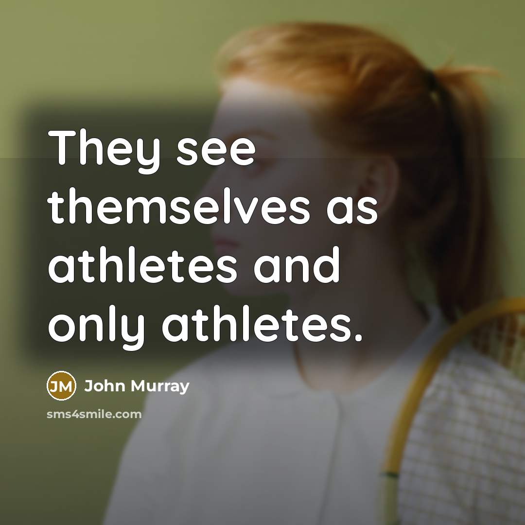 “They see themselves as athletes and only athletes.…” quote by John Murray