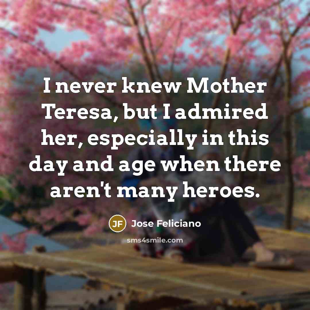 “I never knew Mother Teresa, but I admired her, especially…” quote by Jose Feliciano