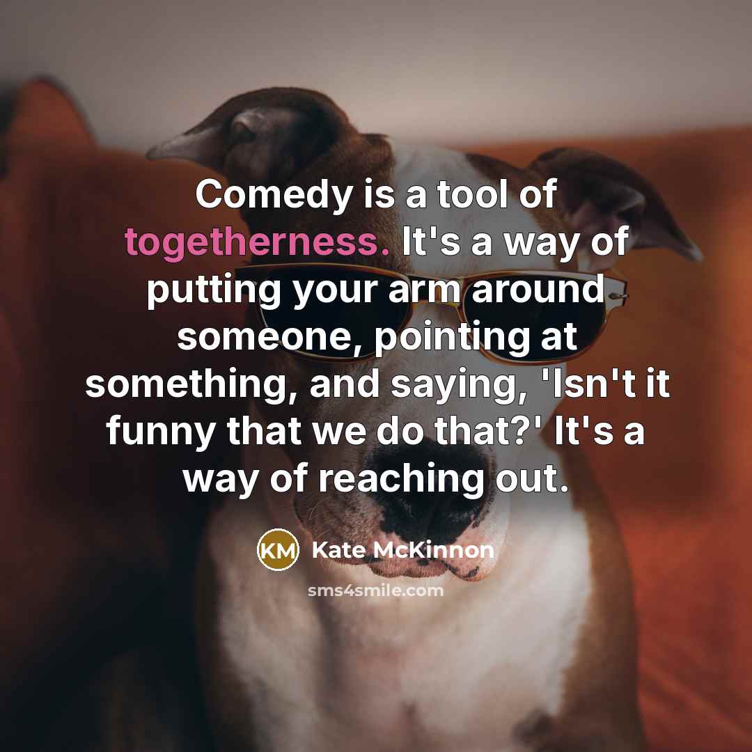“Comedy is a tool of togetherness. It's a way of…” quote by Kate McKinnon