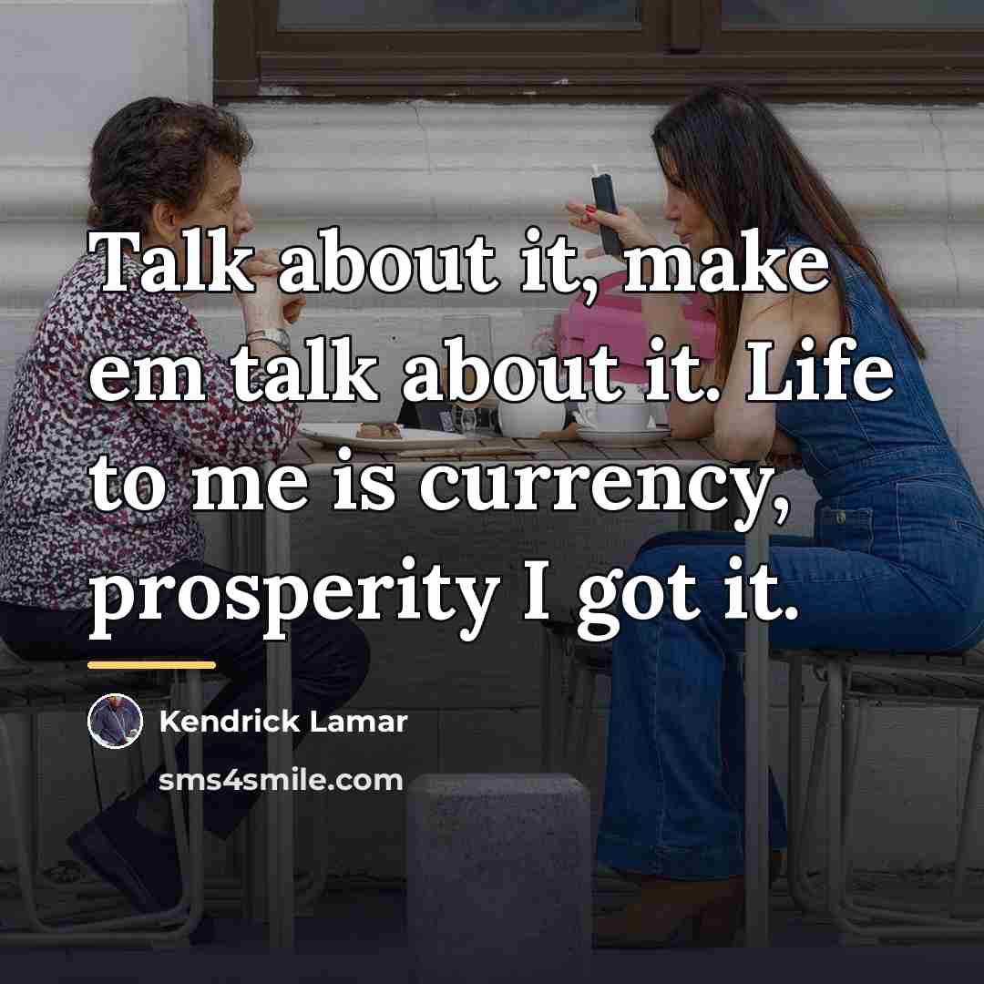 “Talk about it, make em talk about it. Life to…” quote by Kendrick Lamar