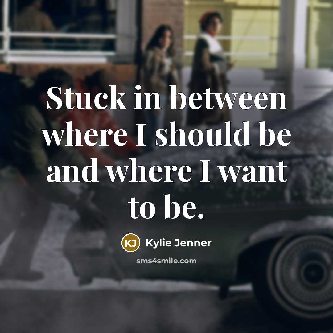 “Stuck in between where I should be and where I…” quote by Kylie Jenner