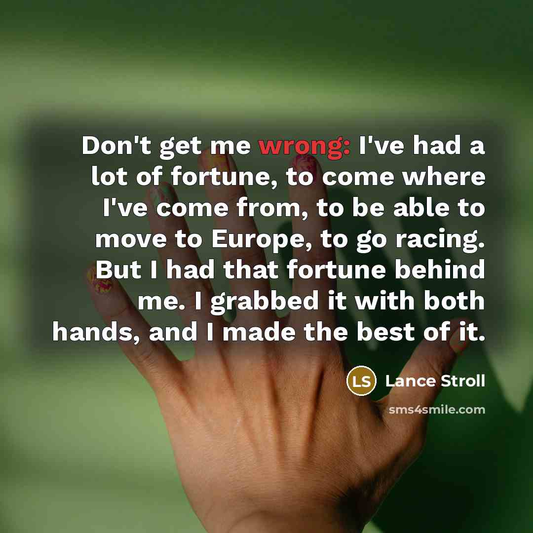 “Don't get me wrong: I've had a lot of fortune,…” quote by Lance Stroll