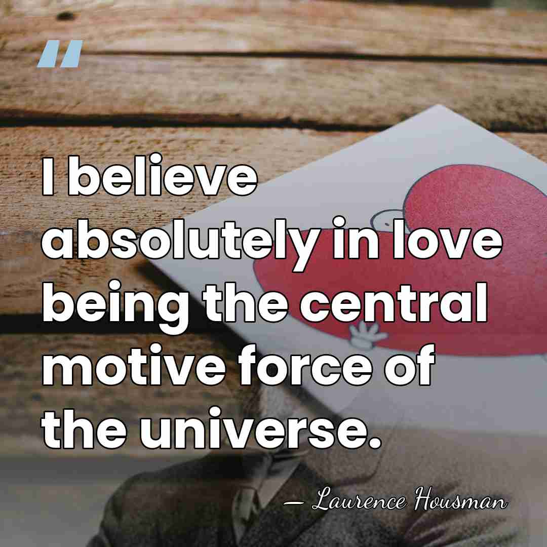 I believe absolutely in love being the central motive force of the&hellip; - Laurence Housman