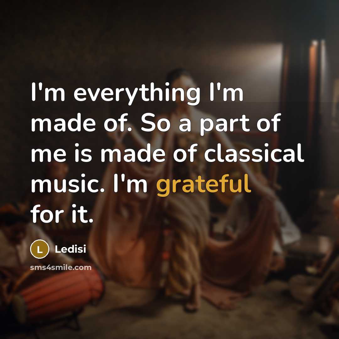 “I'm everything I'm made of. So a part of me is made of classical music. I'm grateful for it.” quote by Ledisi