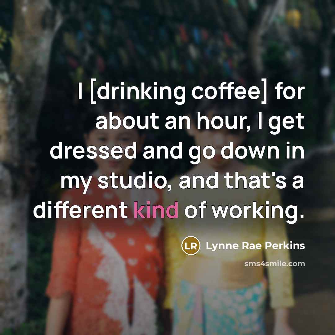 “I [drinking coffee] for about an hour, I get dressed…” quote by Lynne Rae Perkins