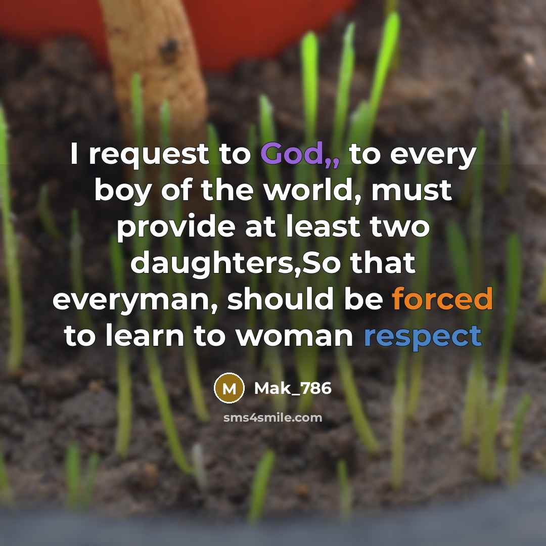 “I request to God,, to every boy of the world, must provide at least two daughters,So that everyman, should be forced to learn to woman respect” quote by Mak_786
