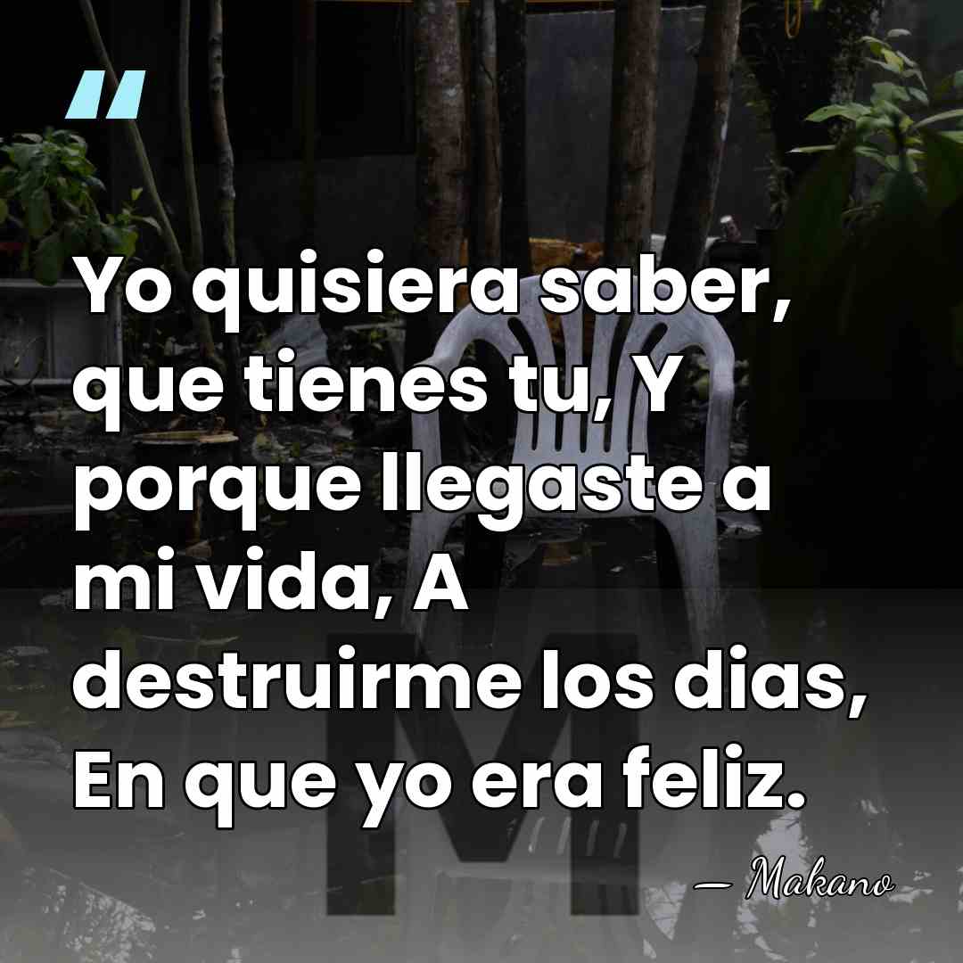Yo quisiera saber, que tienes tu, Y porque llegaste a mi vida,&hellip; - Makano
