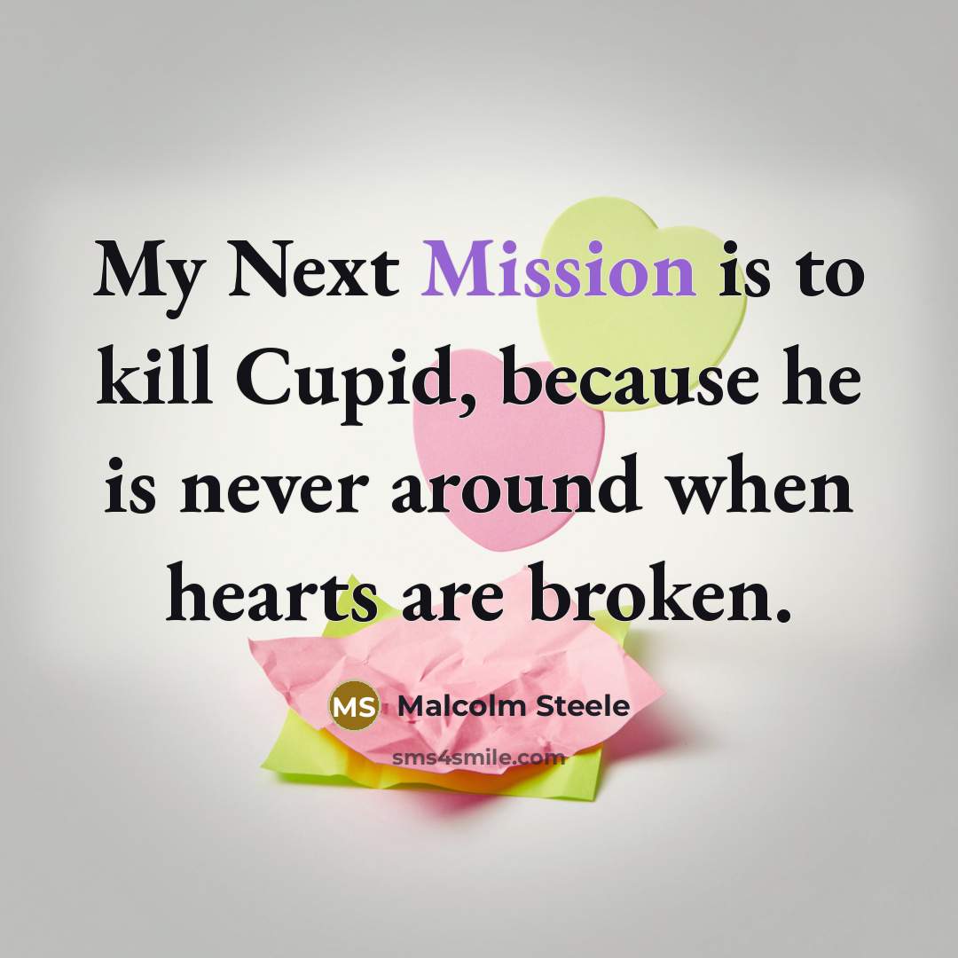 “My Next Mission is to kill Cupid, because he is never around when hearts are broken.” quote by Malcolm Steele