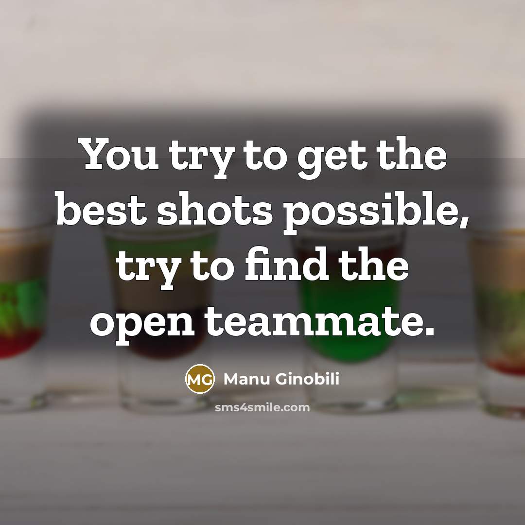 “You try to get the best shots possible, try to…” quote by Manu Ginobili