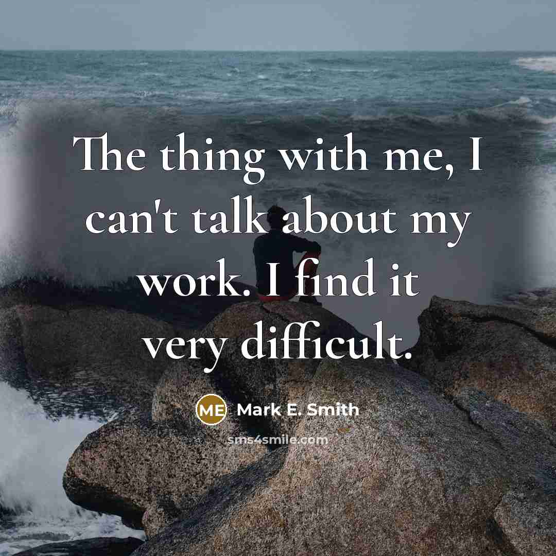 “The thing with me, I can't talk about my work.…” quote by Mark E. Smith