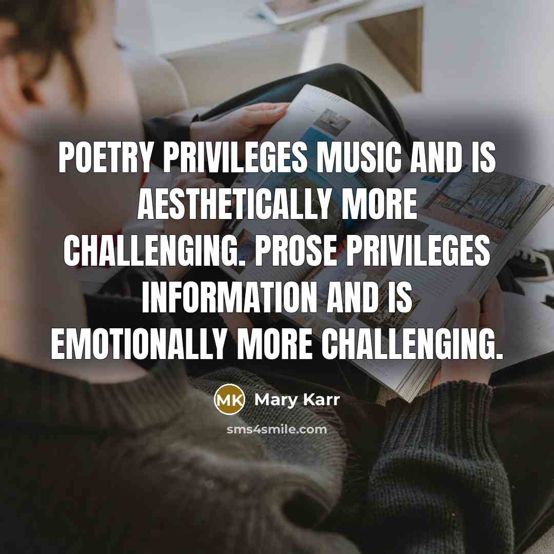 “Poetry privileges music and is aesthetically more challenging. Prose privileges…” quote by Mary Karr