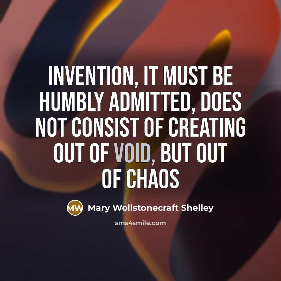“Invention, it must be humbly admitted, does not consist of…” quote by Mary Wollstonecraft Shelley