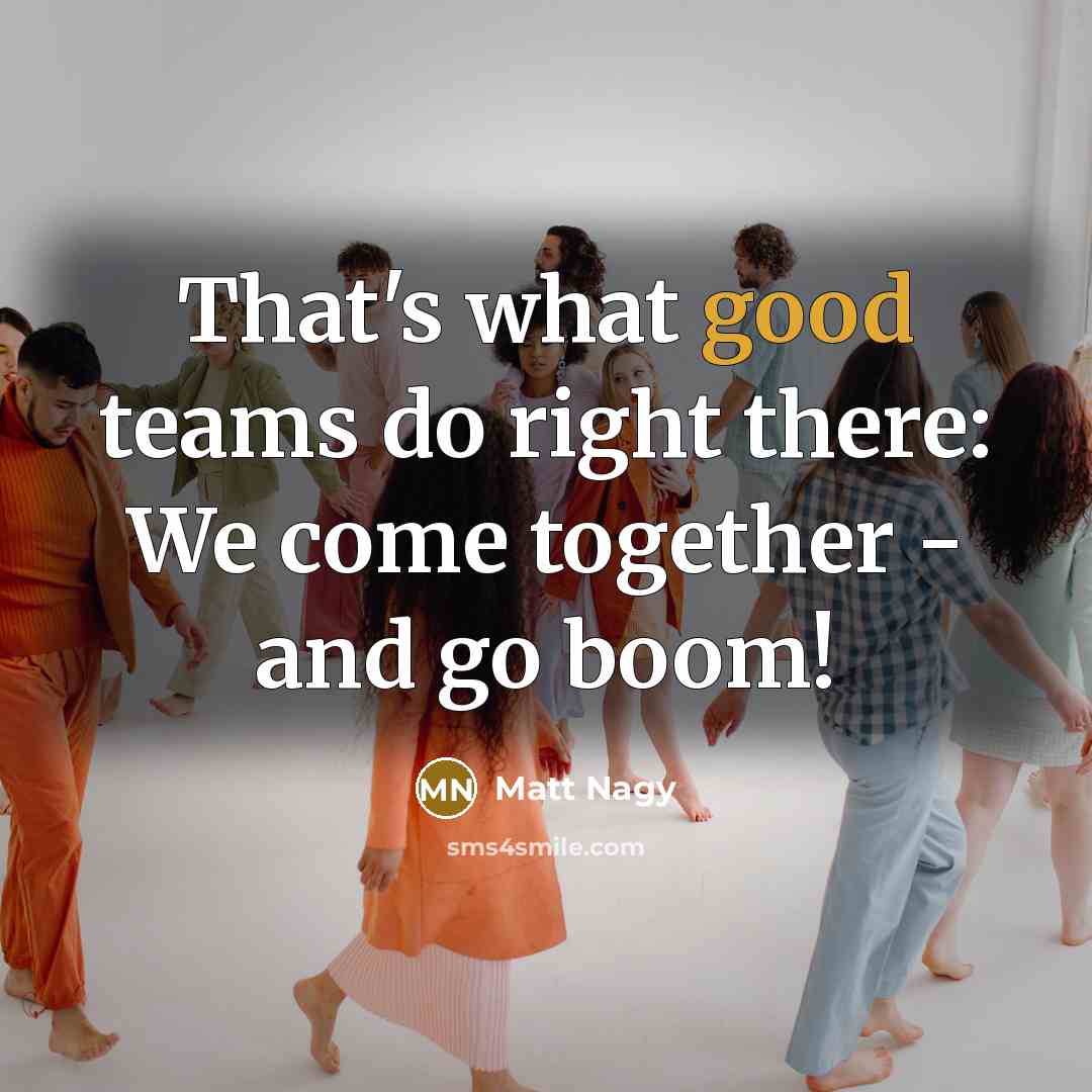 “That's what good teams do right there: We come together - and go boom!” quote by Matt Nagy