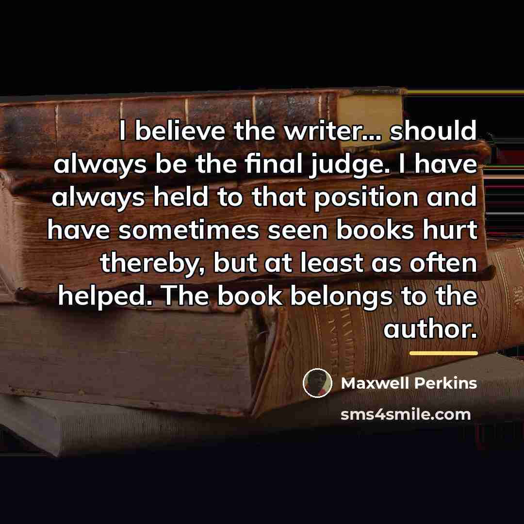 “I believe the writer... should always be the final judge.…” quote by Maxwell Perkins