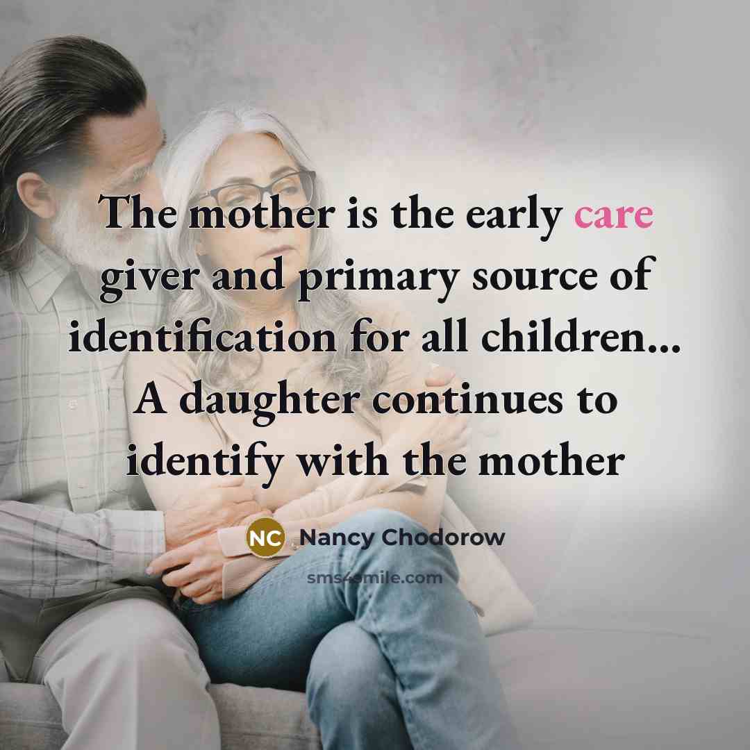 “The mother is the early care giver and primary source…” quote by Nancy Chodorow