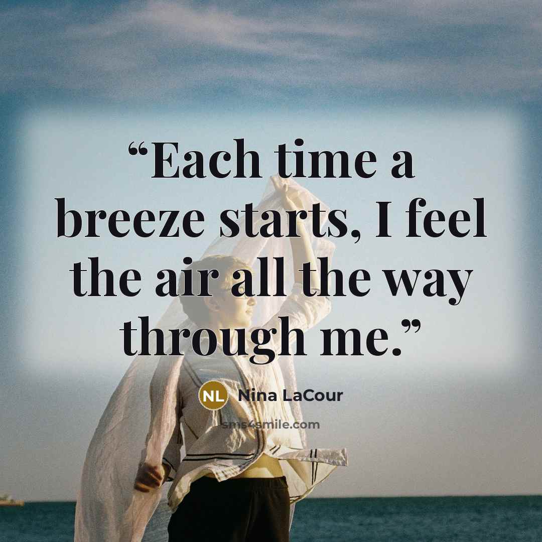 “Each time a breeze starts, I feel the air all the way through me.” quote by Nina LaCour