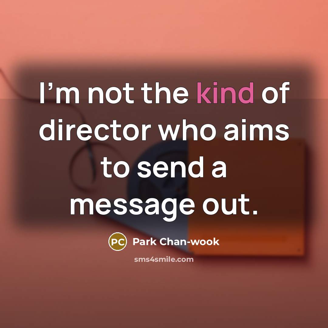 “I'm not the kind of director who aims to send…” quote by Park Chan-wook