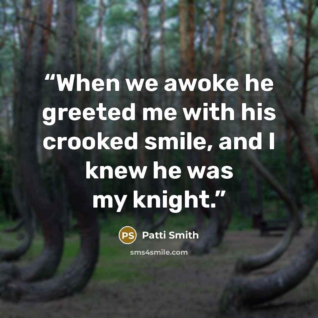 “When we awoke he greeted me with his crooked smile, and I knew he was my knight.” quote by Patti Smith