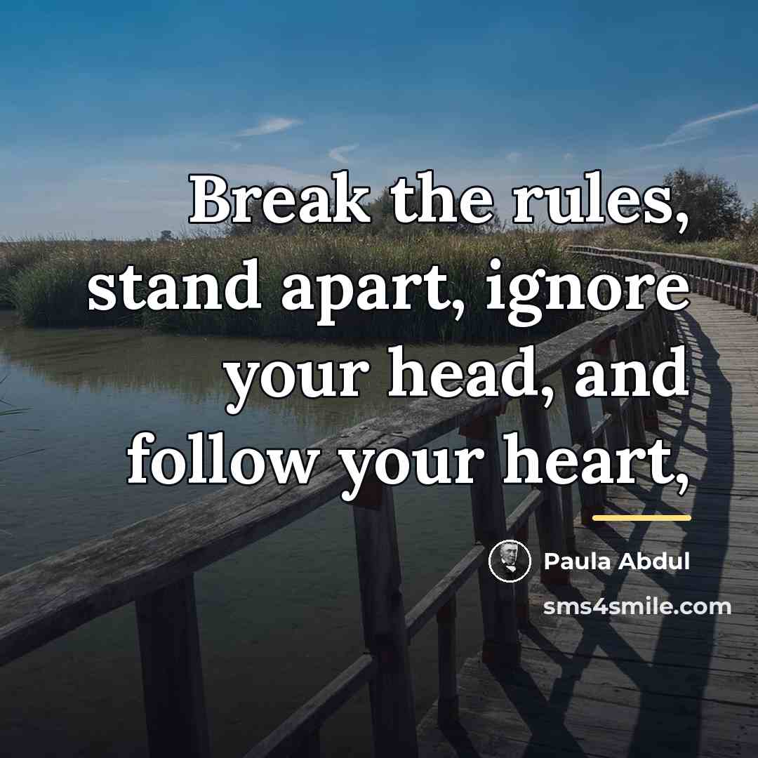 “Break the rules, stand apart, ignore your head, and follow…” quote by Paula Abdul
