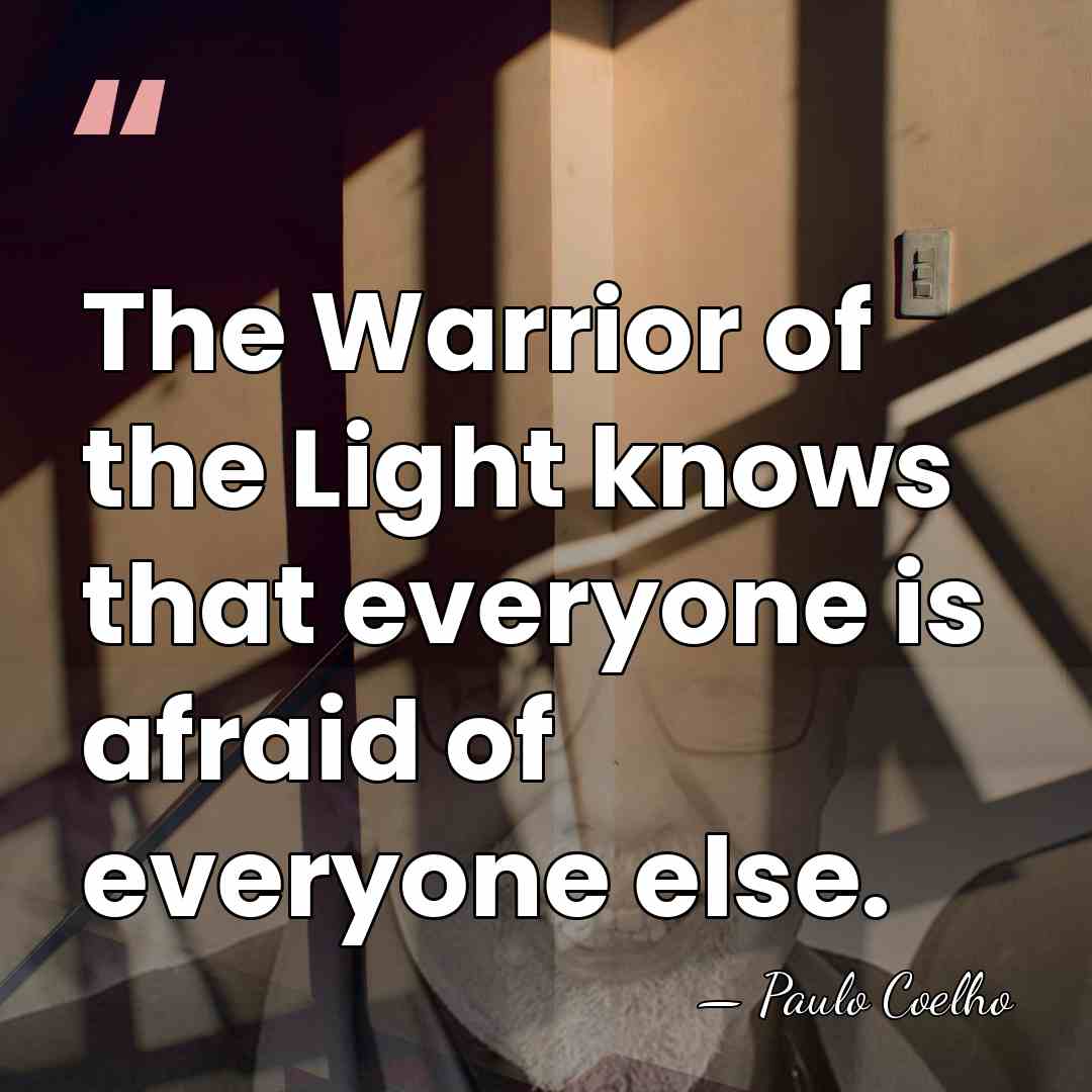 The Warrior of the Light knows that everyone is afraid of everyone&hellip; - Paulo Coelho