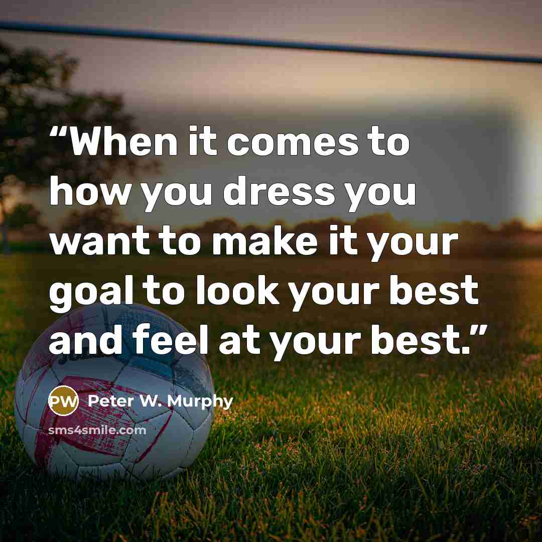 “When it comes to how you dress you want to make it your goal to look your best and feel at your best.” quote by Peter W. Murphy