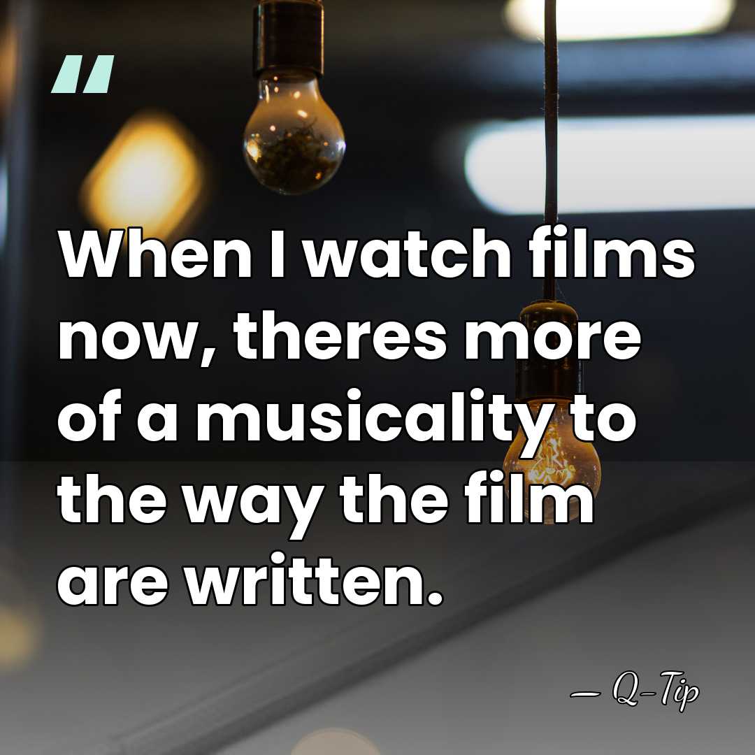 When I watch films now, theres more of a musicality to the&hellip; - Q-Tip