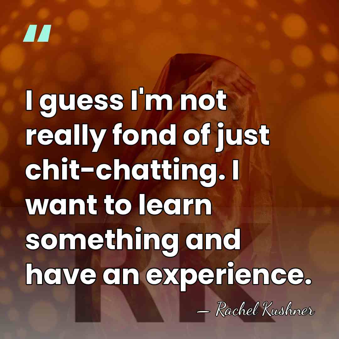 I guess I'm not really fond of just chit-chatting. I want to&hellip; - Rachel Kushner
