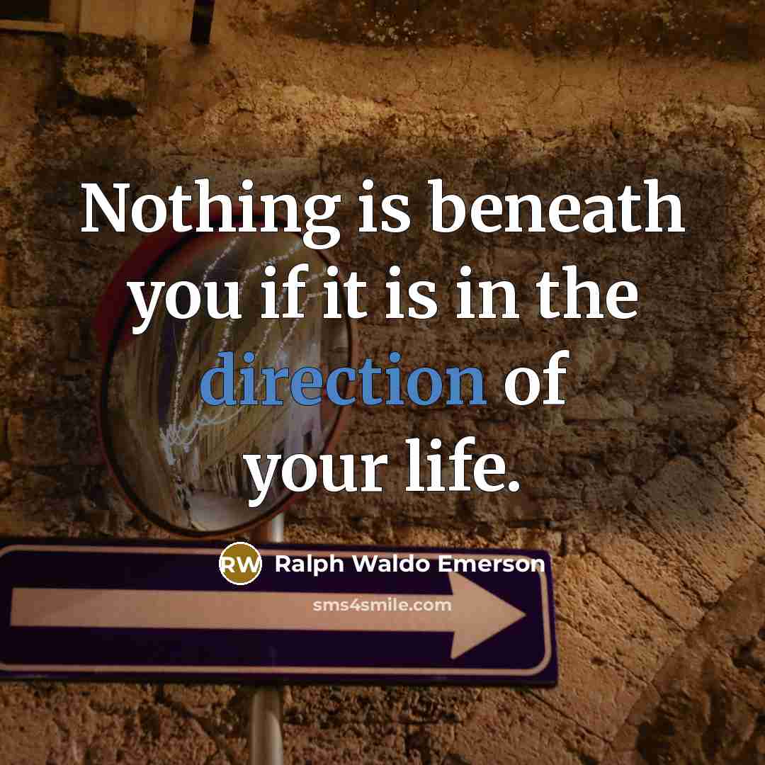 “Nothing is beneath you if it is in the direction of your life.” quote by Ralph Waldo Emerson