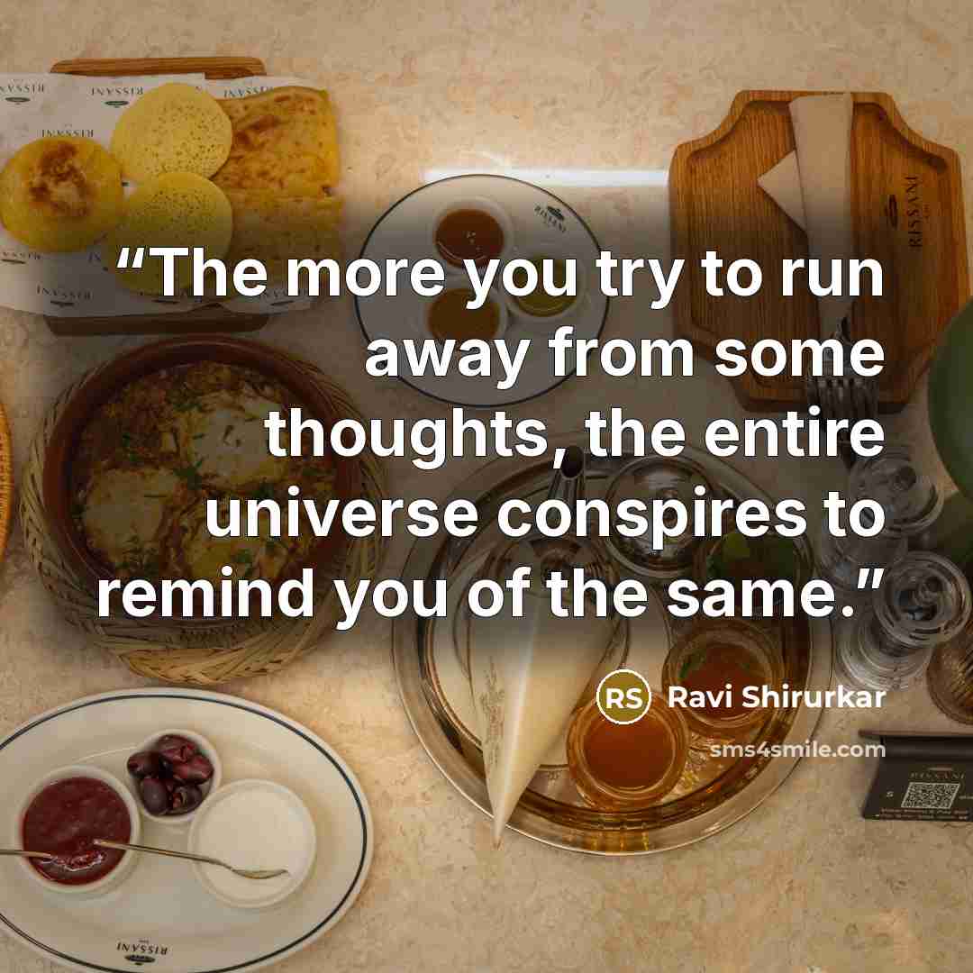 “The more you try to run away from some thoughts, the entire universe conspires to remind you of the same.” quote by Ravi Shirurkar