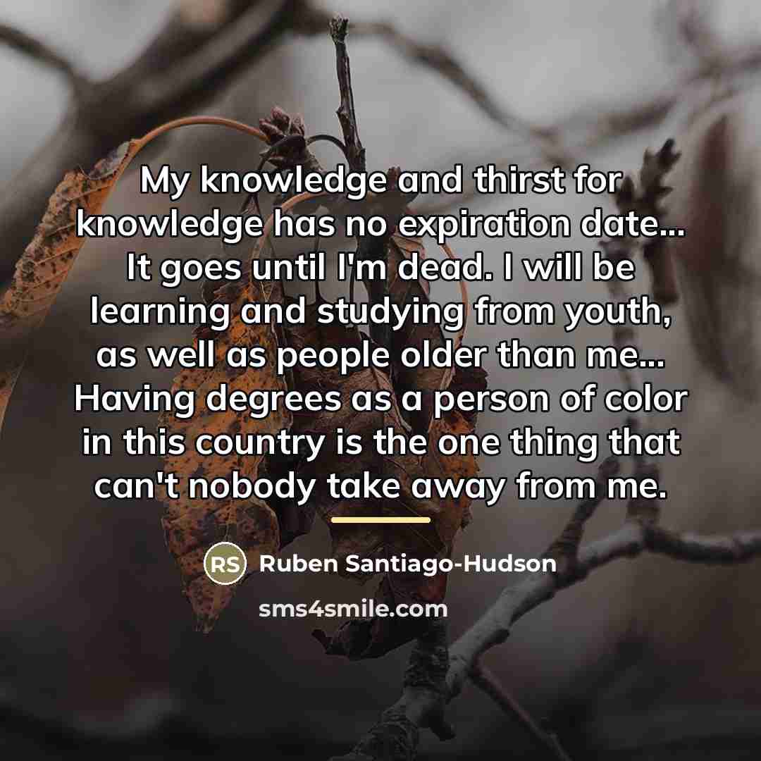 “My knowledge and thirst for knowledge has no expiration date...…” quote by Ruben Santiago-Hudson