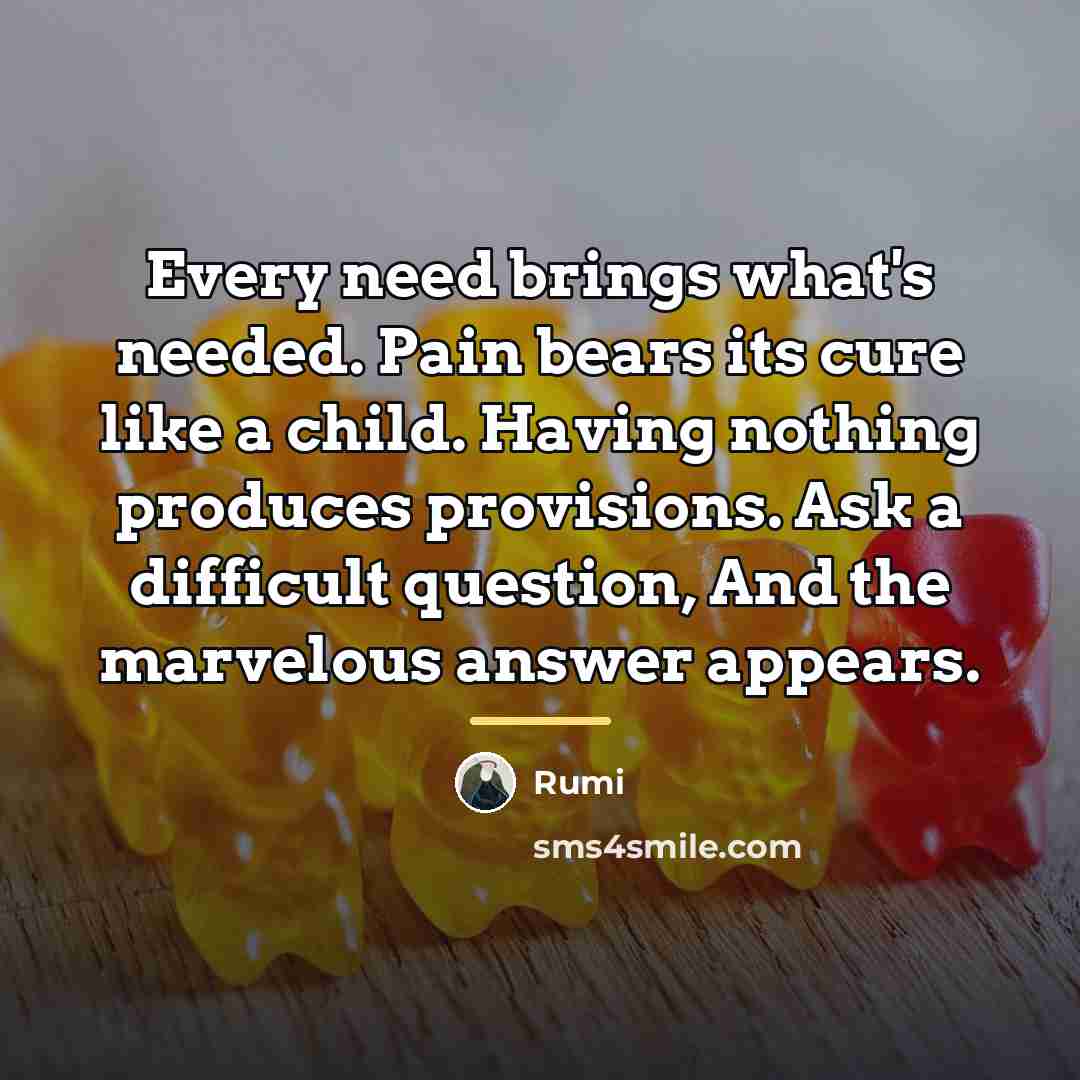 “Every need brings what's needed. Pain bears its cure like…” quote by Rumi