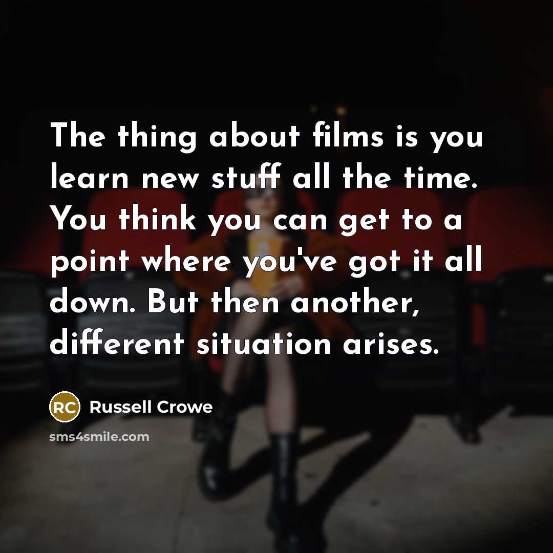 “The thing about films is you learn new stuff all…” quote by Russell Crowe