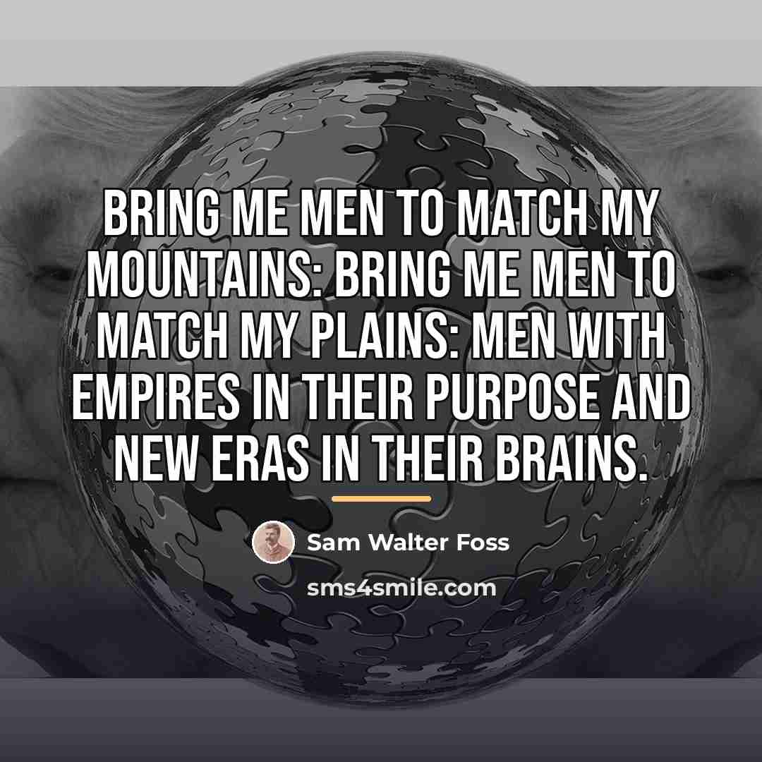 “Bring me men to match my mountains: Bring me men…” quote by Sam Walter Foss