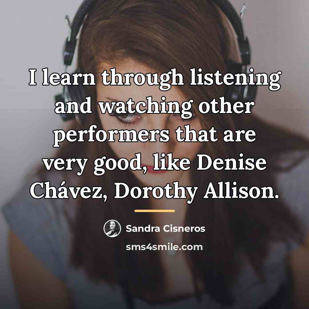 “I learn through listening and watching other performers that are…” quote by Sandra Cisneros