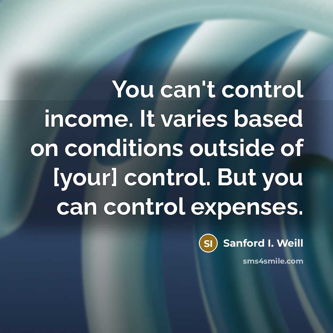 “You can't control income. It varies based on conditions outside…” quote by Sanford I. Weill