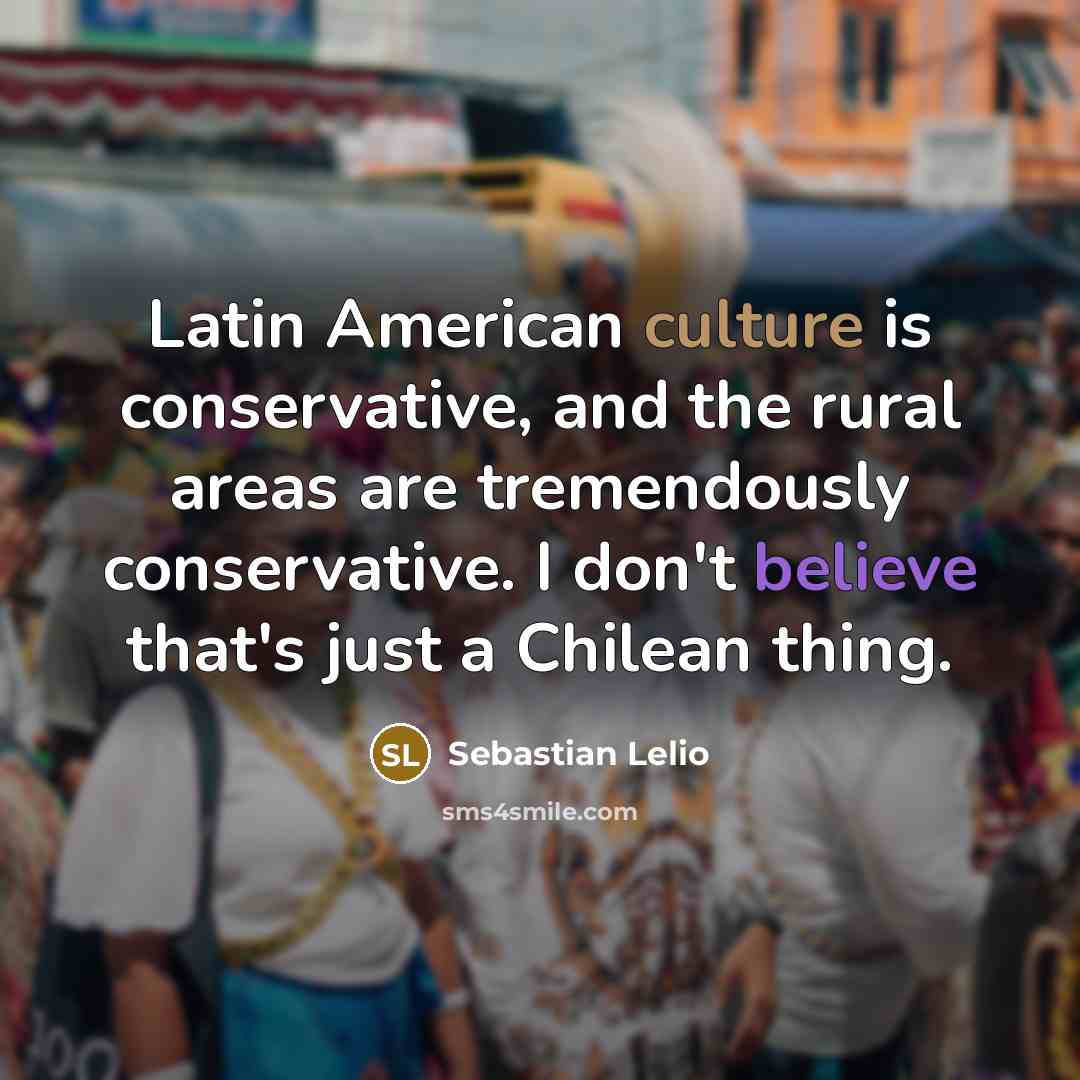 “Latin American culture is conservative, and the rural areas are…” quote by Sebastian Lelio