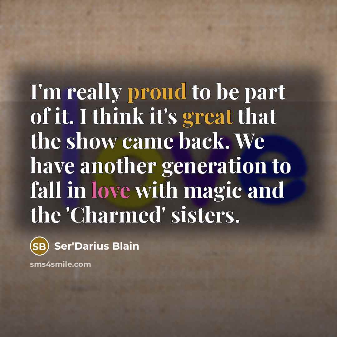 “I'm really proud to be part of it. I think it's great that the show came back. We have another generation to fall in love with magic and the 'Charmed' sisters.” quote by Ser'Darius Blain