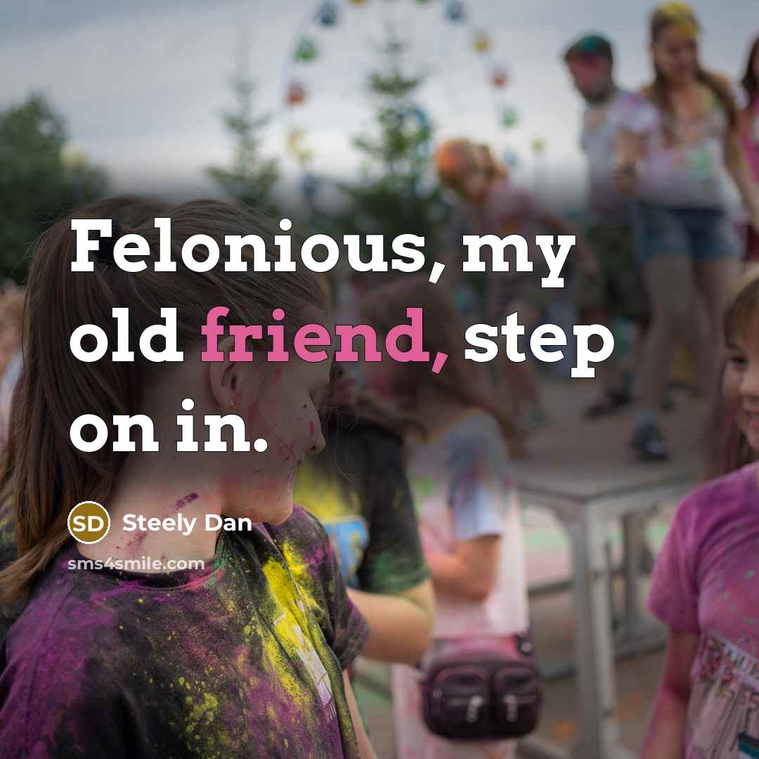 “Felonious, my old friend, step on in.…” quote by Steely Dan