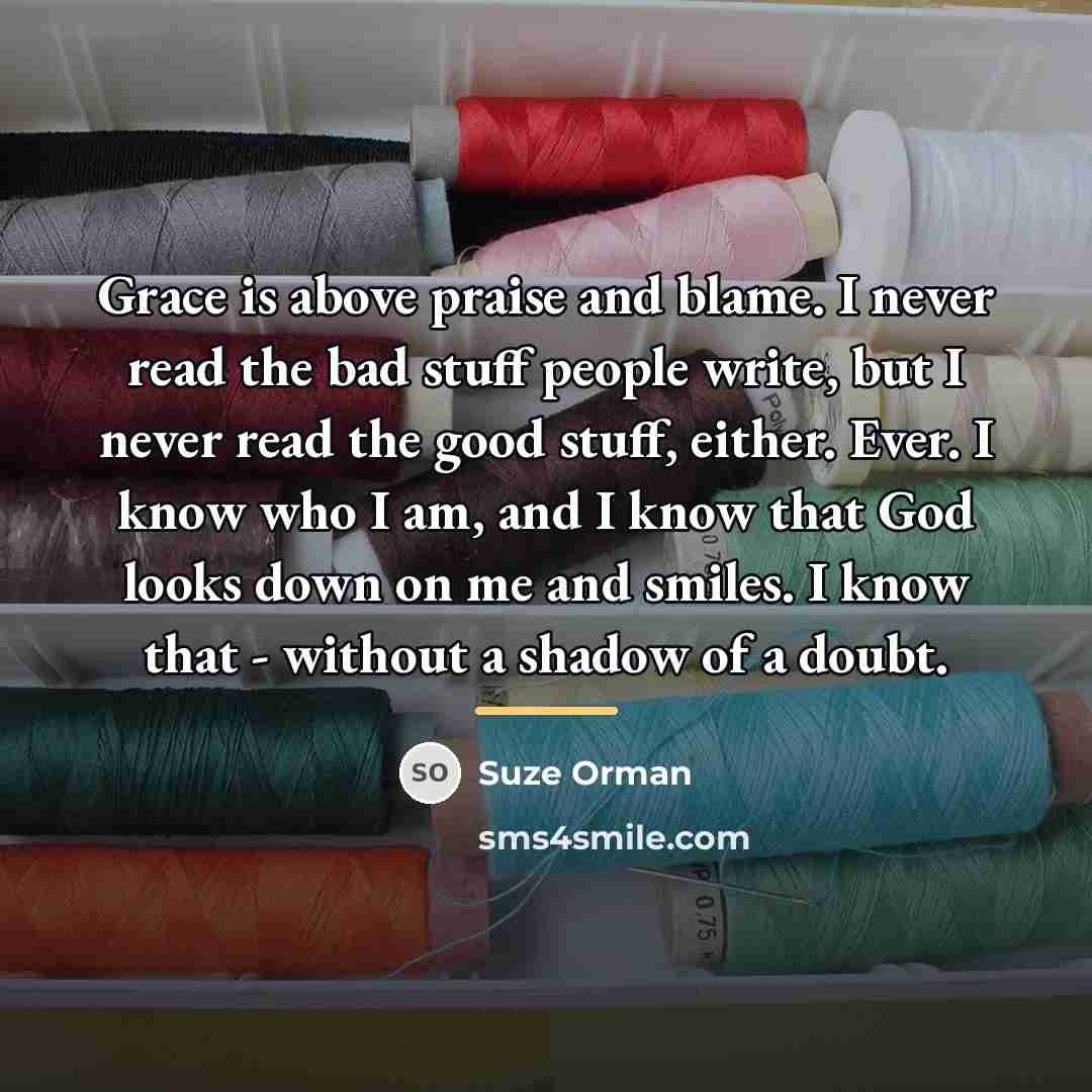 “Grace is above praise and blame. I never read the…” quote by Suze Orman