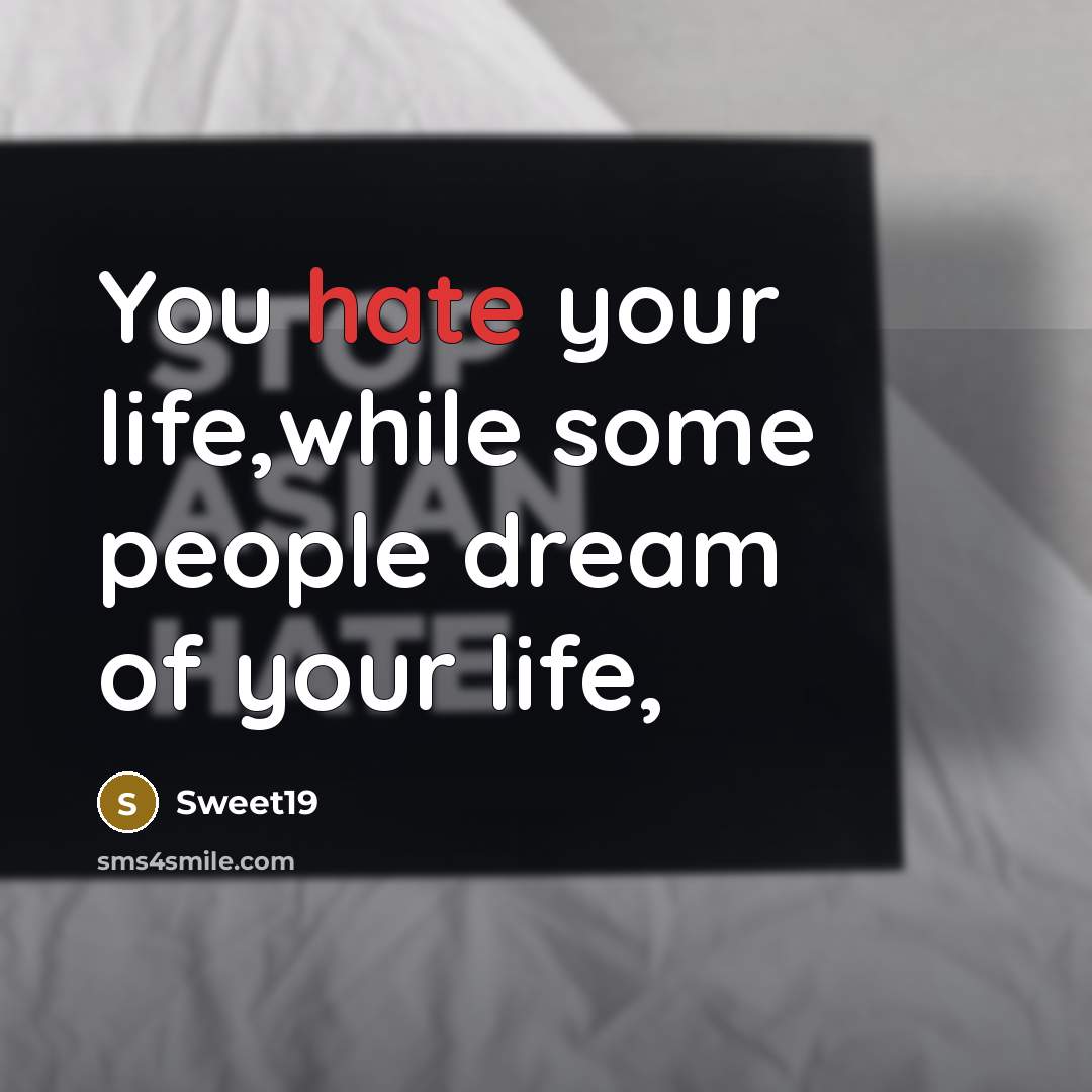 “You hate your life,while some people dream of your life,…” quote by Sweet19