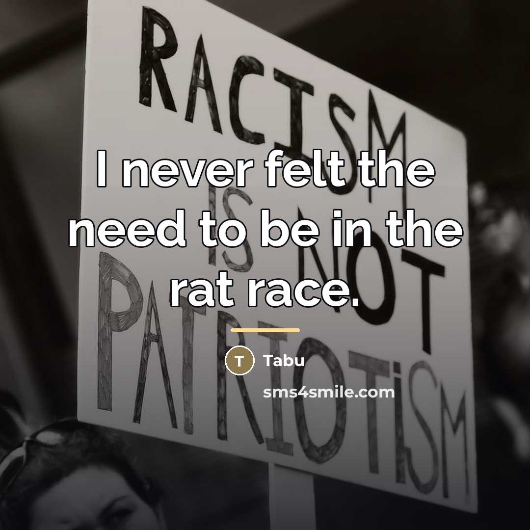 “I never felt the need to be in the rat…” quote by Tabu