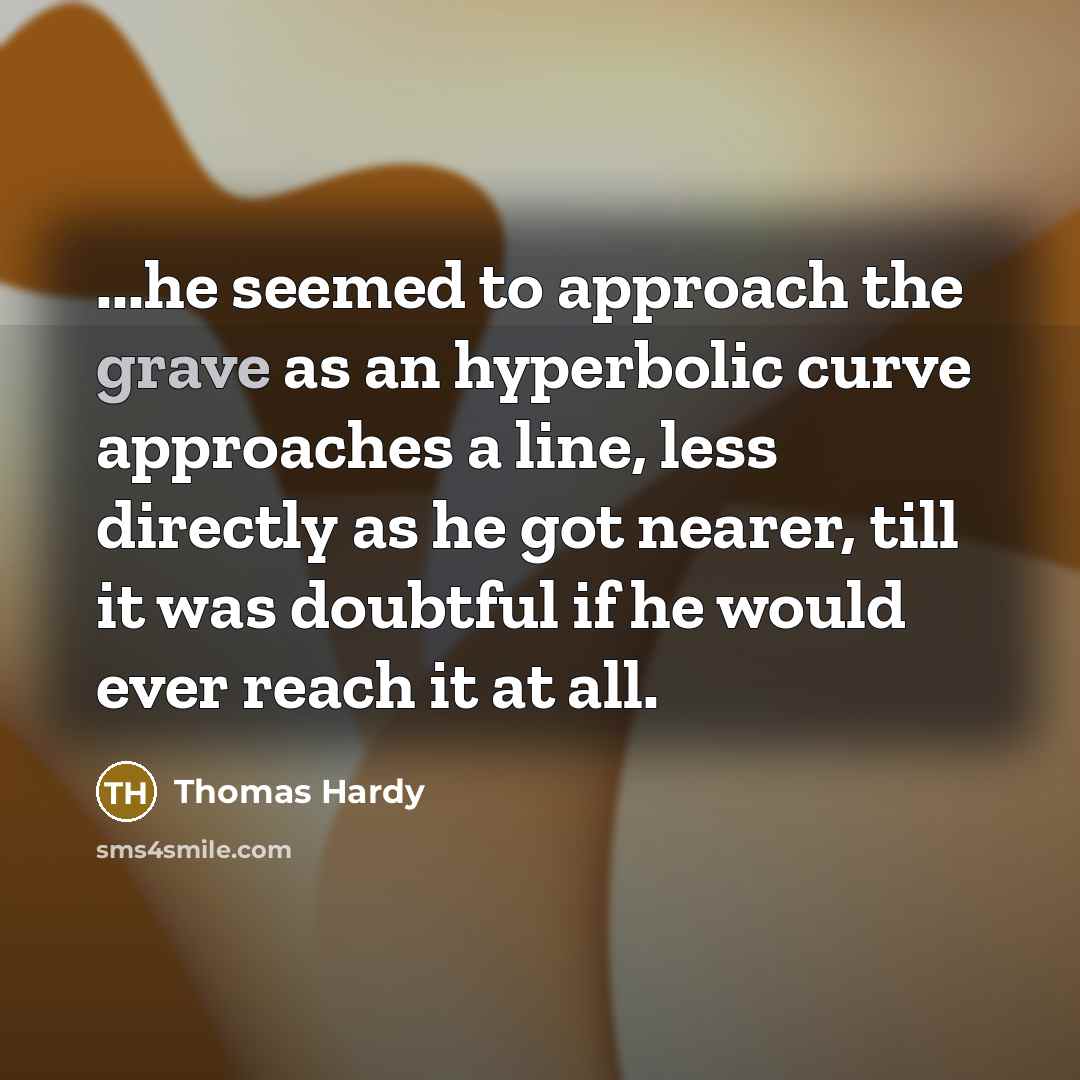 “...he seemed to approach the grave as an hyperbolic curve…” quote by Thomas Hardy