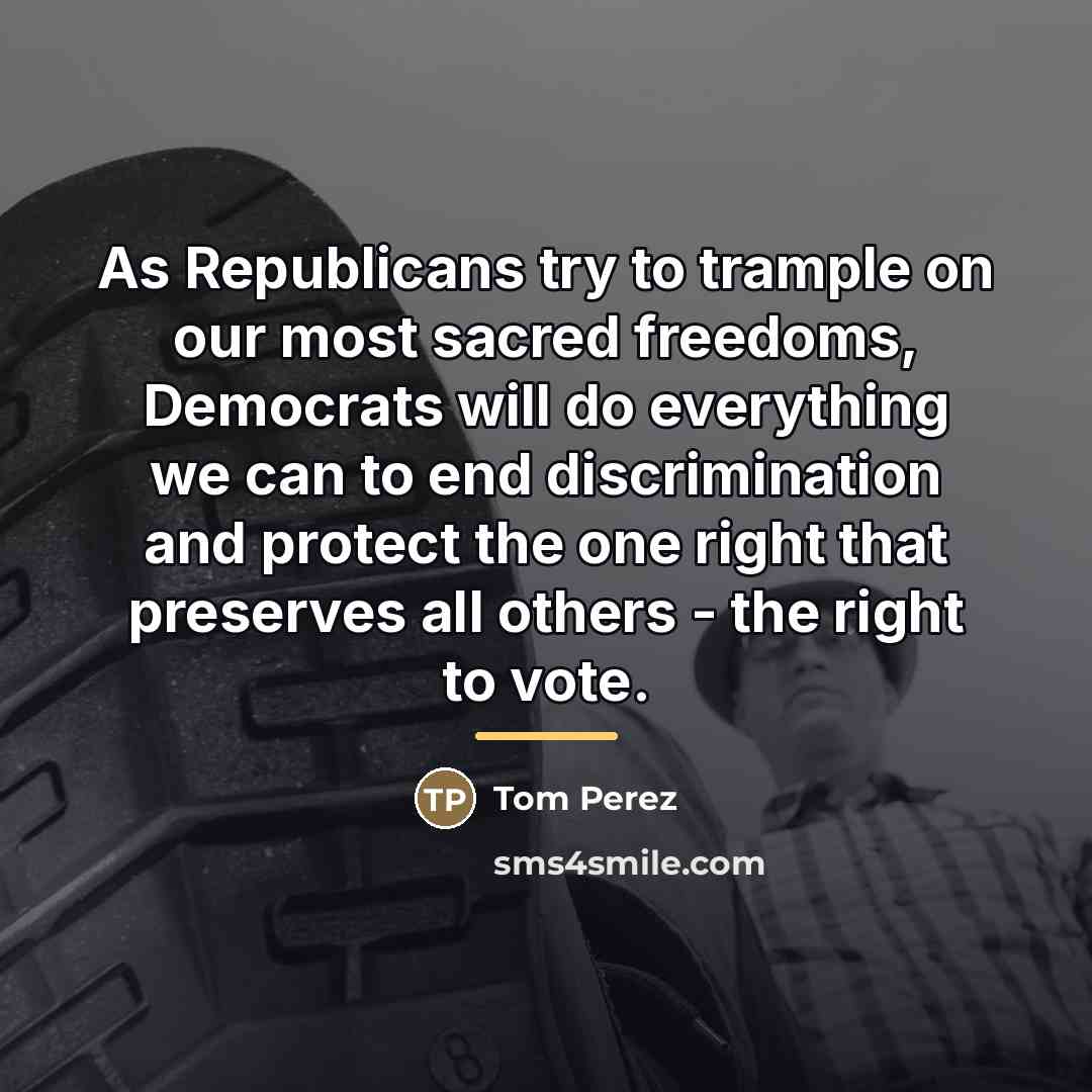 “As Republicans try to trample on our most sacred freedoms,…” quote by Tom Perez