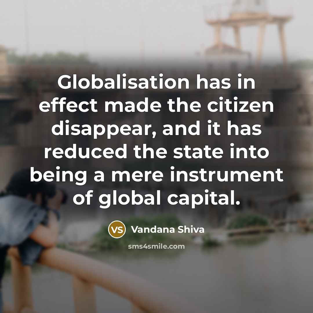 “Globalisation has in effect made the citizen disappear, and it…” quote by Vandana Shiva