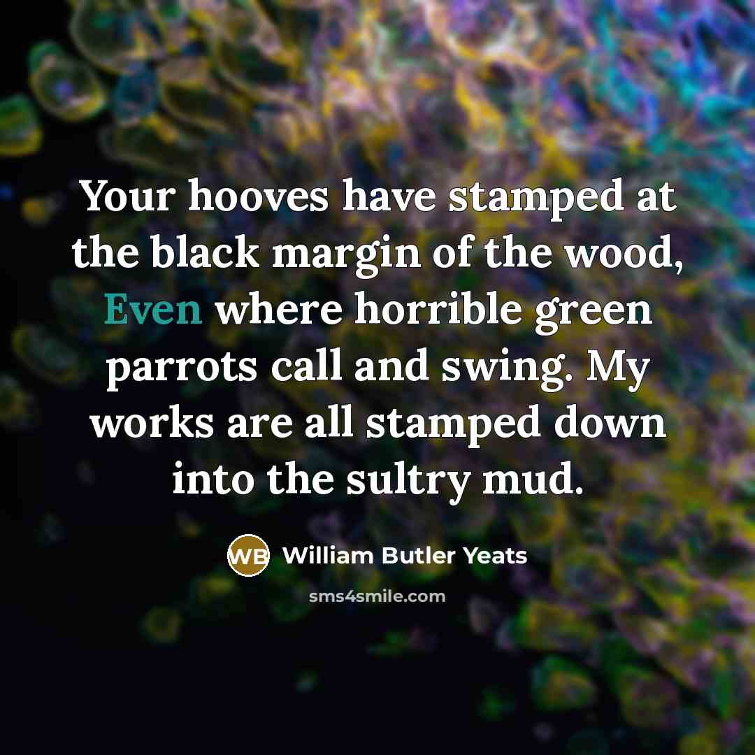 “Your hooves have stamped at the black margin of the…” quote by William Butler Yeats